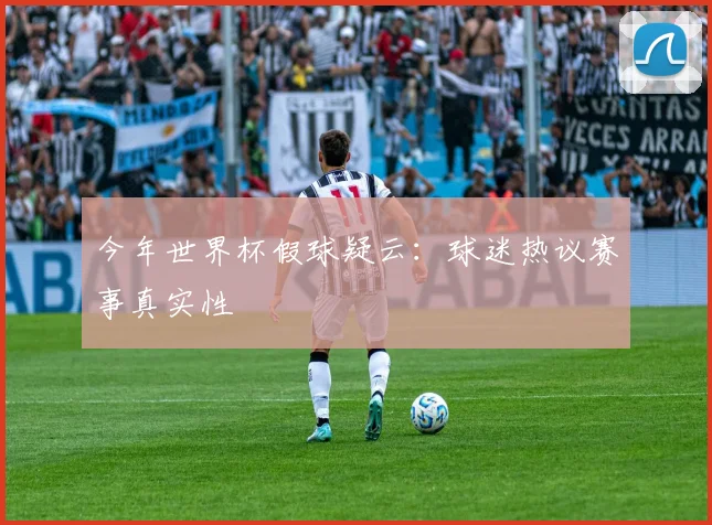 今年世界杯假球疑云：球迷热议赛事真实性