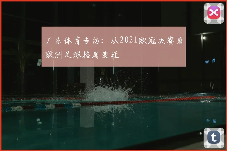 广东体育专访:从2021欧冠决赛看欧洲足球格局变迁