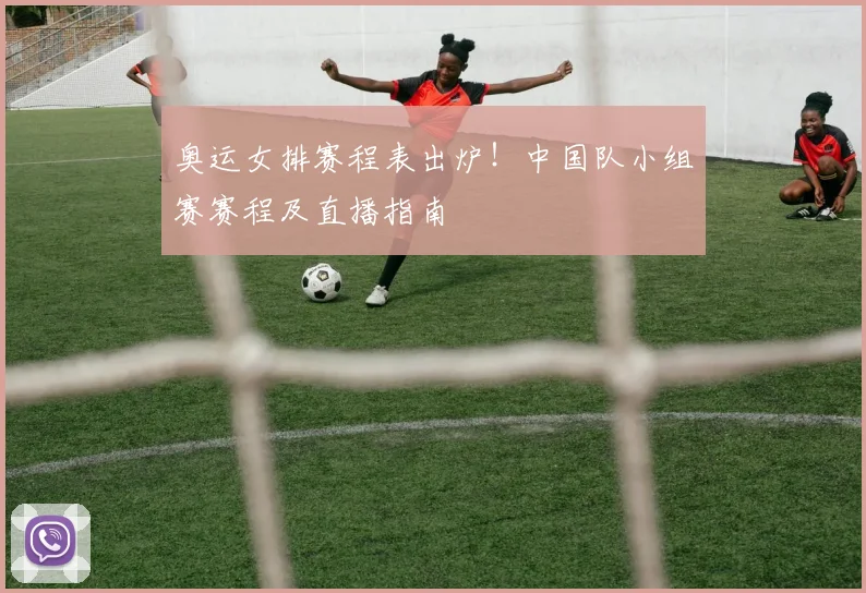 奥运女排赛程表出炉！中国队小组赛赛程及直播指南