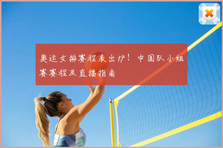 奥运女排赛程表出炉！中国队小组赛赛程及直播指南