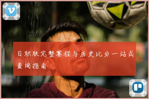 日职联完整赛程与历史比分一站式查询指南
