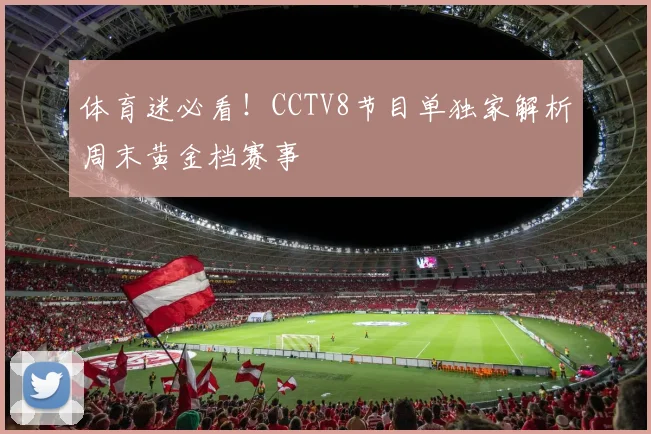 体育迷必看！CCTV8节目单独家解析周末黄金档赛事