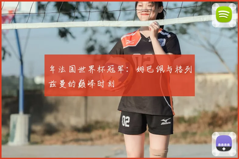 年法国世界杯冠军：姆巴佩与格列兹曼的巅峰时刻