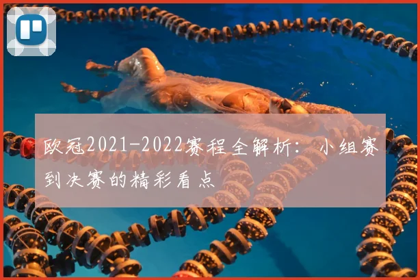 欧冠2021-2022赛程全解析:小组赛到决赛的精彩看点