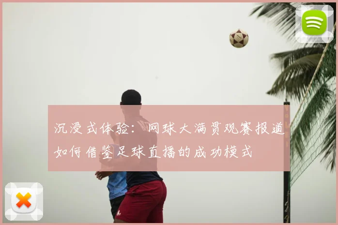 沉浸式体验:网球大满贯观赛报道如何借鉴足球直播的成功模式