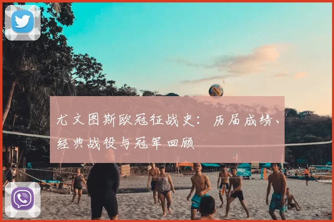 尤文图斯欧冠征战史：历届成绩、经典战役与冠军回顾