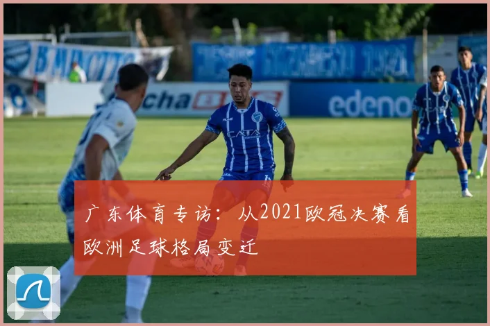 广东体育专访:从2021欧冠决赛看欧洲足球格局变迁