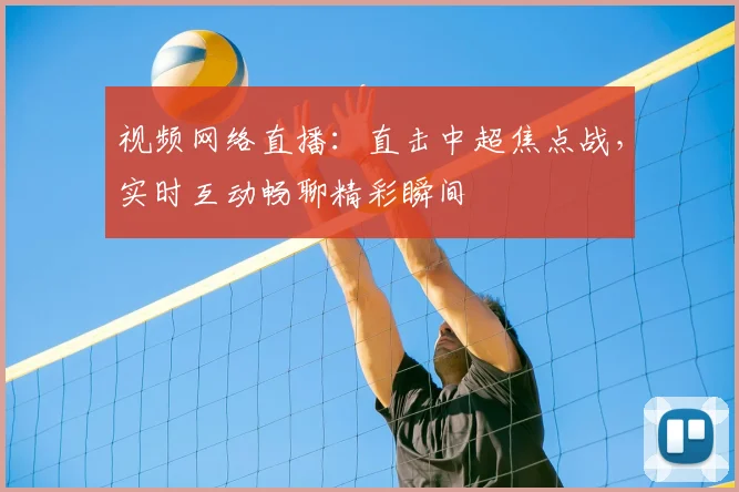 视频网络直播：直击中超焦点战，实时互动畅聊精彩瞬间