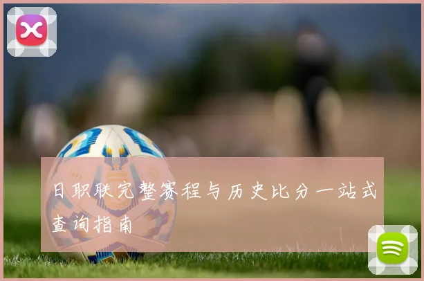 日职联完整赛程与历史比分一站式查询指南