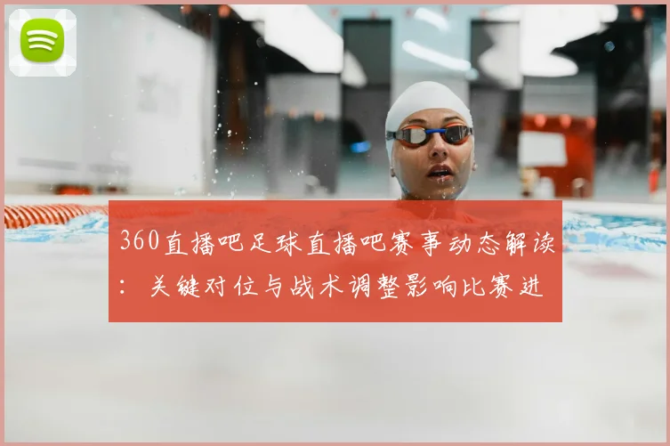 360直播吧足球直播吧赛事动态解读：关键对位与战术调整影响比赛进程
