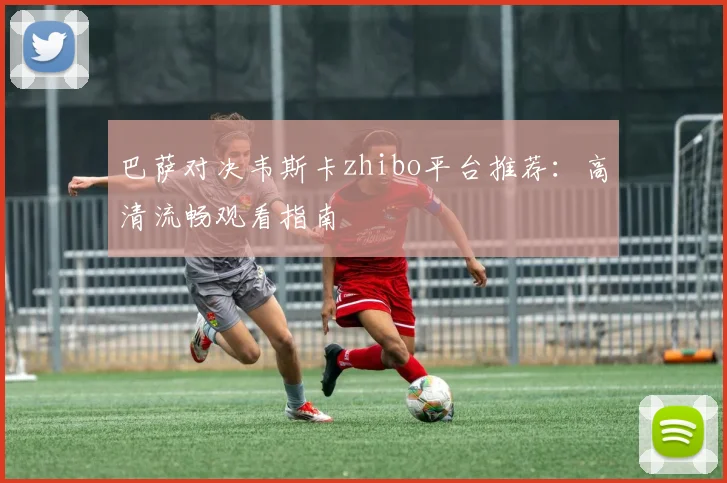 巴萨对决韦斯卡zhibo平台推荐：高清流畅观看指南