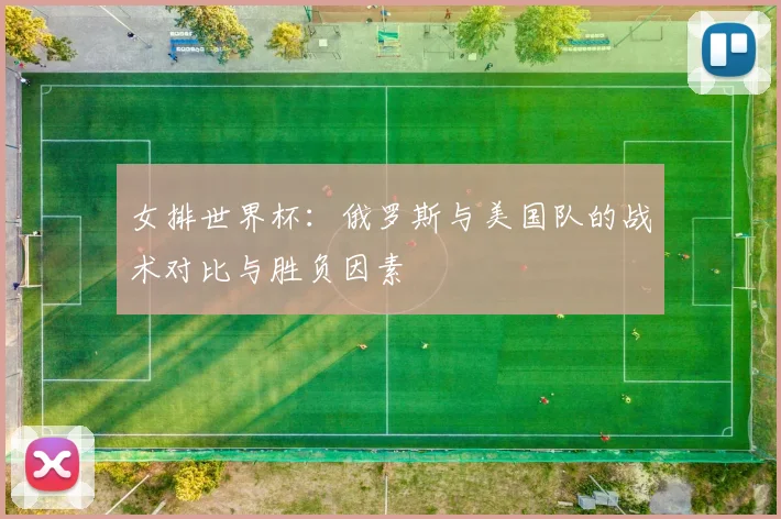 女排世界杯：俄罗斯与美国队的战术对比与胜负因素