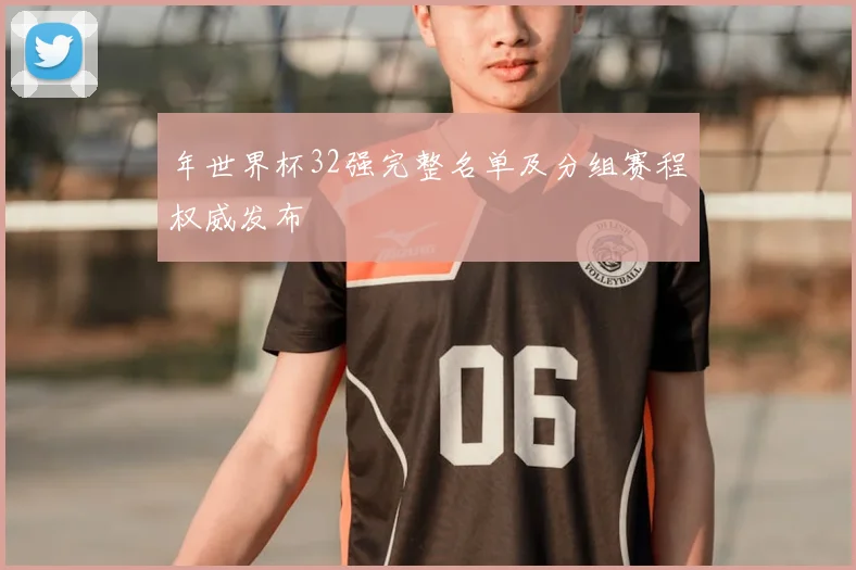 年世界杯32强完整名单及分组赛程权威发布