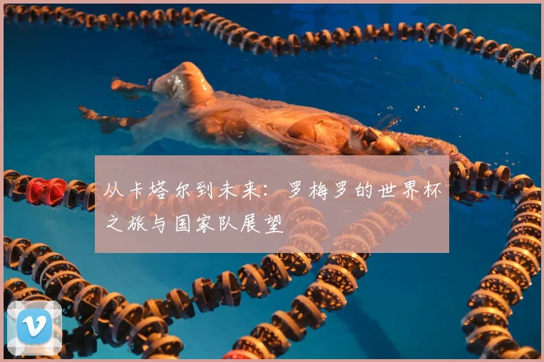 从卡塔尔到未来:罗梅罗的世界杯之旅与国家队展望