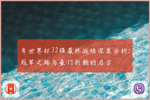 年世界杯32强最终战绩深度分析:冠军之路与豪门折戟的启示