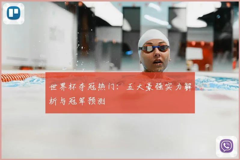 世界杯夺冠热门：五大豪强实力解析与冠军预测