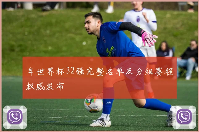 年世界杯32强完整名单及分组赛程权威发布