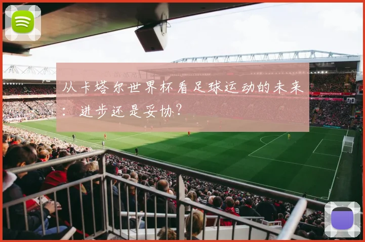 从卡塔尔世界杯看足球运动的未来：进步还是妥协？