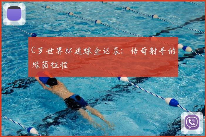 C罗世界杯进球全记录：传奇射手的绿茵征程