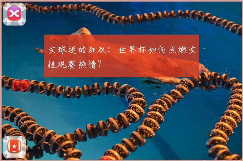 女球迷的狂欢：世界杯如何点燃女性观赛热情？